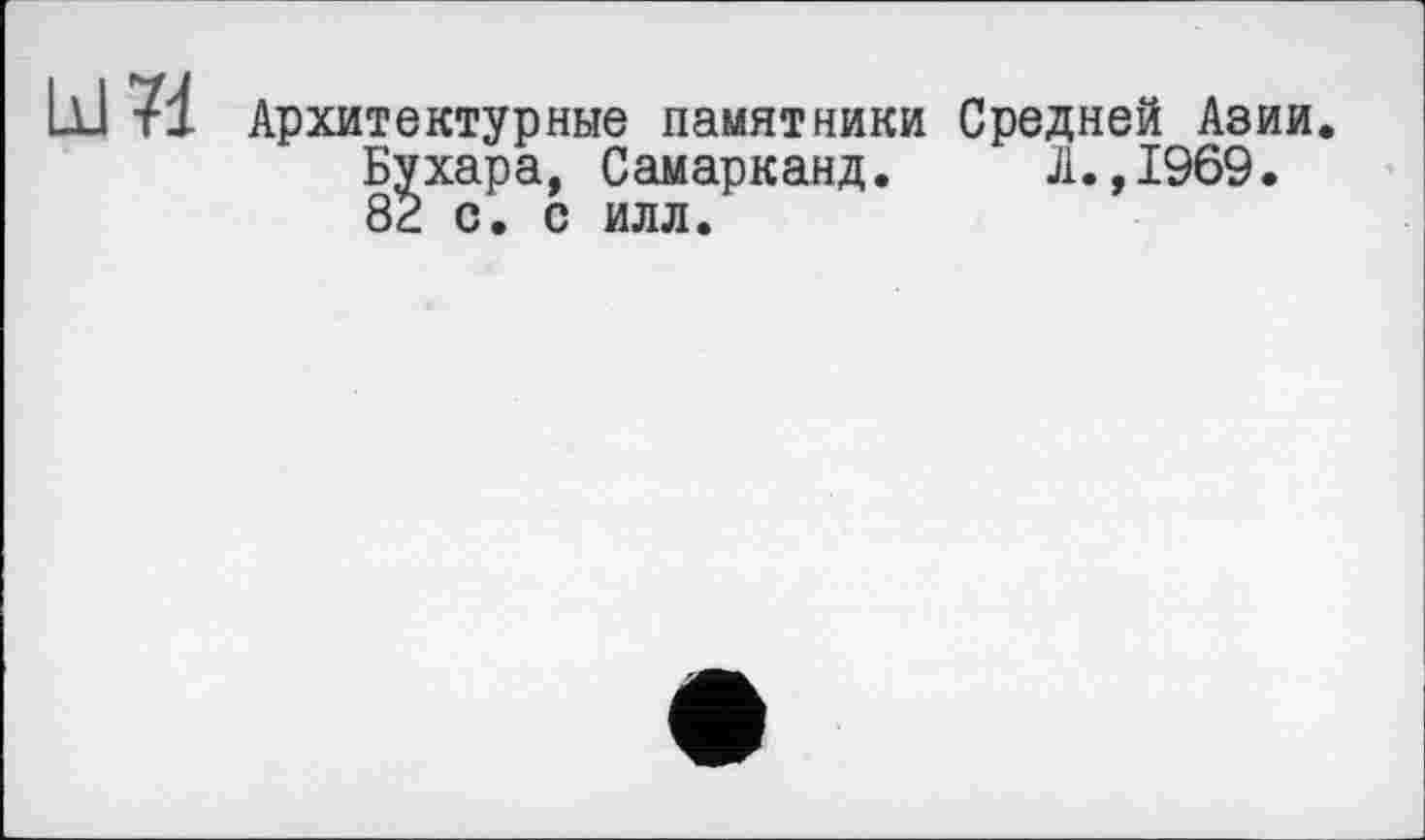 ﻿Ы 71 Архитектурные памятники Средней Азии. Бухара, Самарканд. Л.,1969. 82 с. с илл.